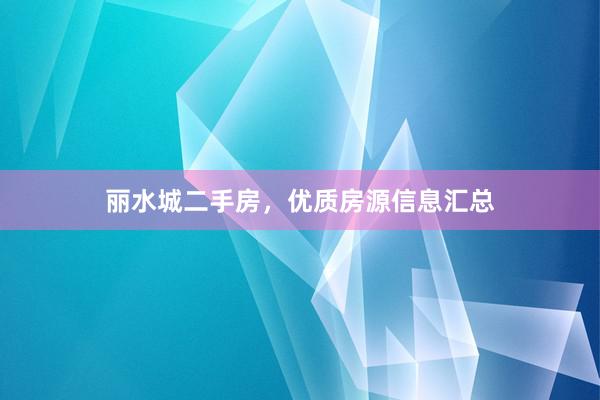 丽水城二手房，优质房源信息汇总